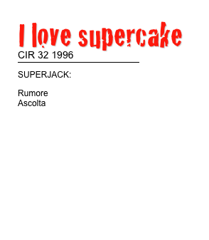 I love supercake 
CIR 32 1996
￼
SUPERJACK:
Rumore                                                 Ascolta                                             

TESTI                       
